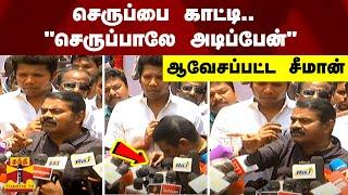 செருப்பை காட்டி.. "செருப்பாலே அடிப்பேன்" ஆவேசப்பட்ட சீமான் | NTK | Seeman | Speech