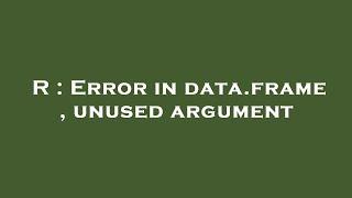 R : Error in data.frame , unused argument