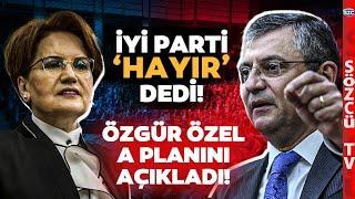İYİ Parti'den CHP'ye 'Hayır' Çıktı! Özgür Özel Yerel Seçimde A Planını Açıkladı
