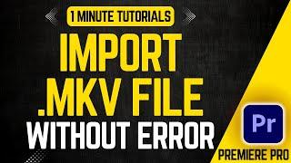 How To Import MKV Files In Premiere Pro 2024 | Adobe Tutorials