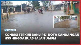 Kondisi Terkini Banjir di Kota Kandangan HSS hingga Ruas Jalan Umum