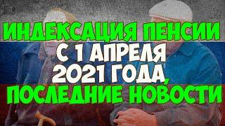 Индексация пенсии с 1 апреля 2021 года, последние новости