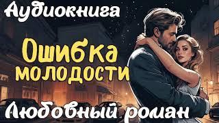 ОШИБКА МОЛОДОСТИ / АУДИОКНИГА / ЛЮБОВНЫЙ РОМАН