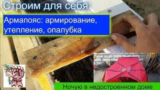 Армопояс: армирование, утепление, опалубка. Ночую в недостроенном доме. СТРОИМ ДЛЯ СЕБЯ