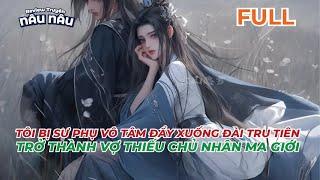 FULL | TÔI BỊ SƯ PHỤ VÔ TÂM ĐẨY XUỐNG ĐÀI TRU TIÊN - TRỞ THÀNH VỢ THIẾU CHỦ NHÂN MA GIỚI | NÂU NÂU