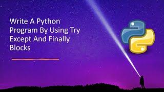 Write A Python Program By Using Try Except And Finally Blocks