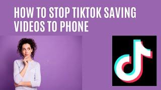 How to stop TikTok saving videos to phone