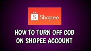 HOW TO TURN OFF COD ON YOUR SHOPEE ACCOUNT