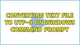 Converting text file to UTF-8 on Windows command prompt (3 Solutions!!)