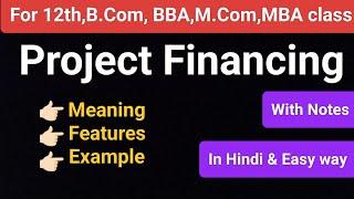 PROJECT FINANCING IN HINDI | Concept, Features, Benefits. What is project financing for B.com, BBA