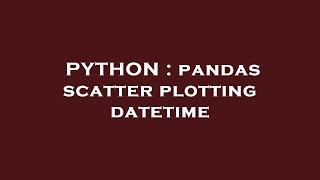 PYTHON : pandas scatter plotting datetime