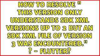 How to resolve " This version only understands SDK XML versions up to 2 but an SDK XML file of...