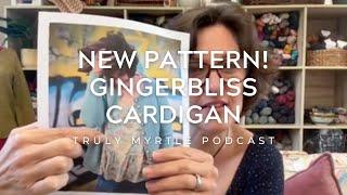 New Pattern! Gingerbliss Cardigan! Podcast 6 June 24