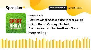 Pat Brown discusses the latest acion in the River Murray Netball Association as the Southern Suns ke