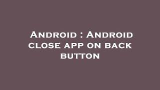 Android : Android close app on back button