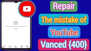 How To Fix YouTube Vanced Error 400 |  How To Fix 400 Youtube Vanced Server Error