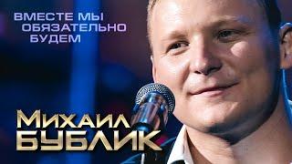 Михаил Бублик - Вместе мы обязательно будем