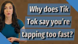 Why does Tik Tok say you're tapping too fast?