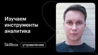 Инструменты аналитика. Интенсив по основам бизнес-аналитики