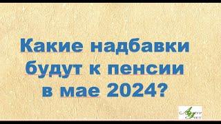 Какие надбавки будут к пенсии в мае 2024 в Украине?