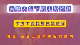 美股大盘下周走势预测/大盘跌那些股票反而涨/黄金 石油上涨对美股的影响/下周下跌趋势还是反弹/苹果就要见底，tsla nvda soxl