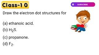 Draw the electron dot structures for (a) ethanoic acid. (b) H2S. (c) propanone. (d) F2 .