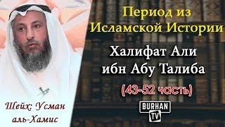 43/ Халифат Али ибн Абу Талиба | Период из Исламской Истории (43-52) Шейх Усман аль-Хамис