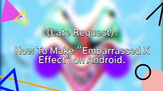 (LATE REQUEST) How To Make "Embarrassed X Effect" on Android.