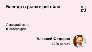 Алексей Фёдоров, «220 Вольт»: беседа с гостями лектория vc.ru и рассуждения о рынке ритейла