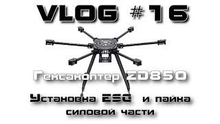 VLOG #16. Гексакоптер ZD850. Установка ESC и пайка силовой части