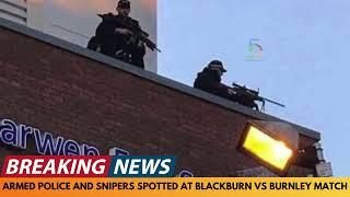 BREAKING NEWS: ARMED POLICE AND POLICE SNIPERS SPOTTED AT BLACKBURN VS BURNLEY FOOTBALL MATCH