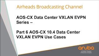 AOS-CX 10.4 Data Center VXLAN EVPN Use Cases - AOS-CX Data Center VXLAN EVPN Series 06