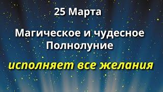 25 марта Самое Волшебное Полнолуние. Загадываем сокровенное Желание. Магия Жизни