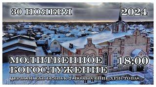 Молитвенное Богослужение. 18:00 | 30.11.2024  Церковь Вознесения Христова