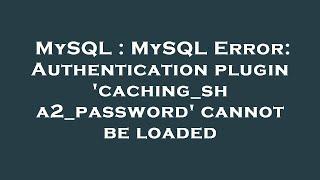 MySQL : MySQL Error: Authentication plugin 'caching_sha2_password' cannot be loaded