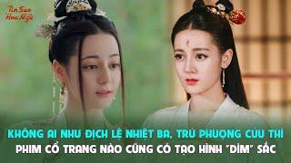 Không ai như Địch Lệ Nhiệt Ba, trừ Phượng Cửu thì phim cổ trang nào cũng có tạo hình "dìm" sắc