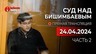  Суд над Бишимбаевым: прямая трансляция из зала суда. 24.04.2024. 2 часть
