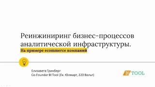 Елизавета Гринберг, BI Tool. Реинжиниринг бизнес-процессов аналитической инфраструктуры. На примере