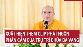 Điểm nóng: Xuất hiện thêm clip phát ngôn phản cảm của trụ trì chùa Ba Vàng