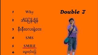 Double J သီချင်းများ (why - အိမ်ပြန်ချိန် - နီးနီးလေးနဲ့ဝေး - SMS - Smile - ‌မွေးရပ်မြေ )