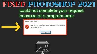 Fixed 100%! Could not complete your request because of a program error. Adobe Photoshop 2021