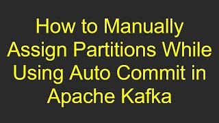 How to Manually Assign Partitions While Using Auto Commit in Apache Kafka