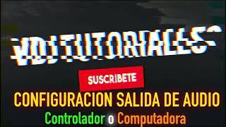 CONFIGURACION SALIDA DE AUDIO Controlador o Computadora Virtual Dj