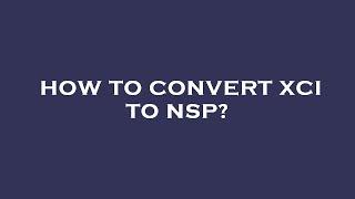 How to convert xci to nsp?
