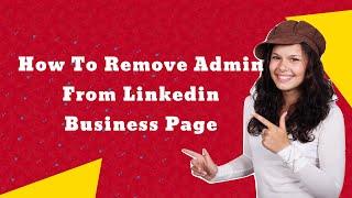 How To Remove Admin From Linkedin Business Page, or COMPANY Page