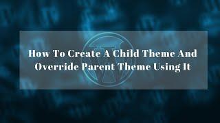 How To Create A Child Theme And Override Parent Theme Using It