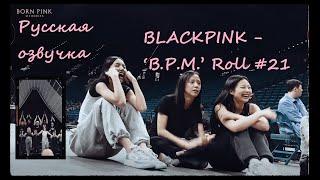 BLACKPINK - ‘B.P.M.’ Roll #21 Русская озвучка