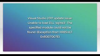 Visual Studio 2017 update issue: Unable to load DLL ‘sqlite3’: The specified module could not be...