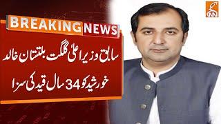 Former CM Gilgit Baltistan Khalid Khursheed Sentenced to 34 Years in Prison | Breaking News | GNN