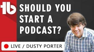 Should you Start a Podcast? - Hosted By Dusty Porter!